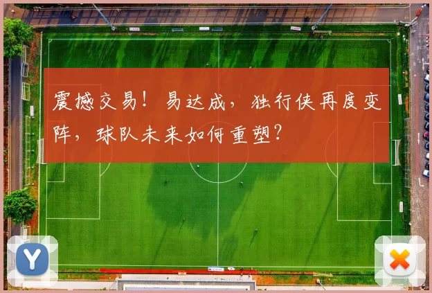 震撼交易！易达成，独行侠再度变阵，球队未来如何重塑？